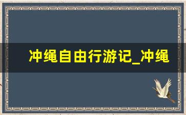 冲绳自由行游记_冲绳 景点